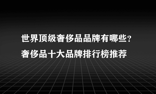 世界顶级奢侈品品牌有哪些？奢侈品十大品牌排行榜推荐