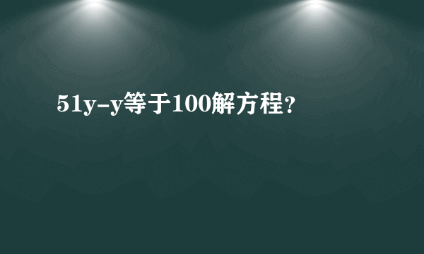 51y-y等于100解方程？