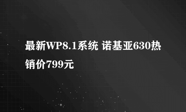 最新WP8.1系统 诺基亚630热销价799元