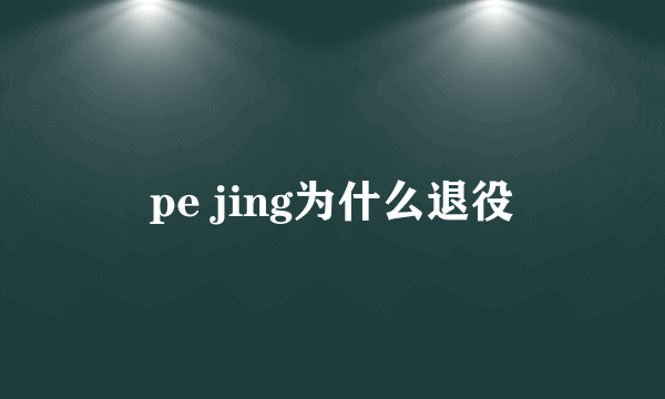 pe jing为什么退役