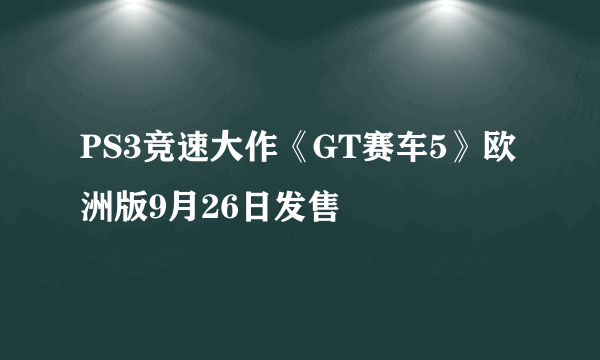 PS3竞速大作《GT赛车5》欧洲版9月26日发售