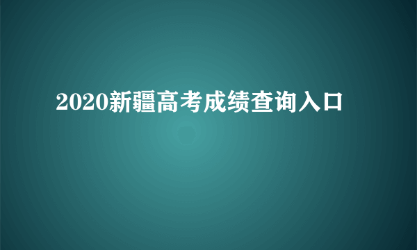 2020新疆高考成绩查询入口