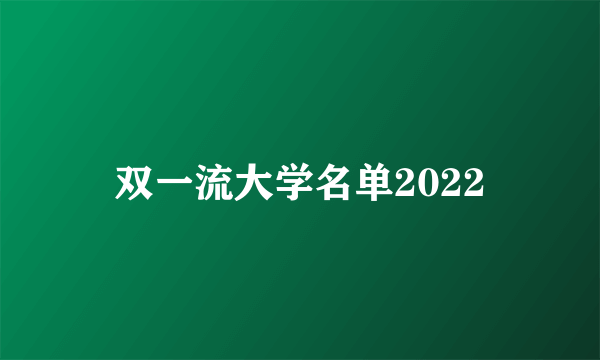 双一流大学名单2022