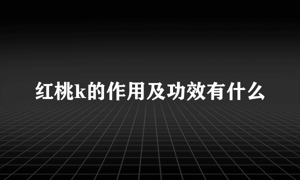 红桃k的作用及功效有什么