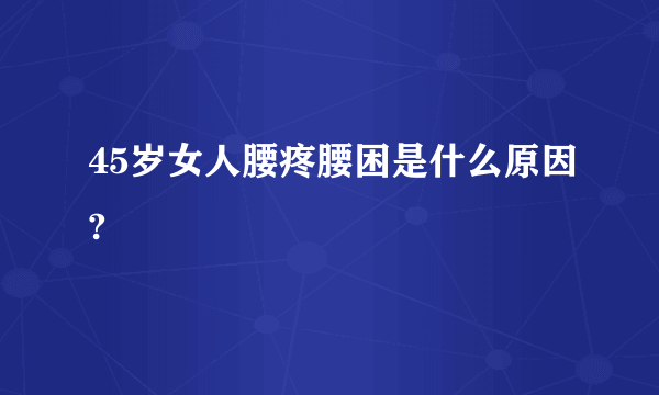 45岁女人腰疼腰困是什么原因?