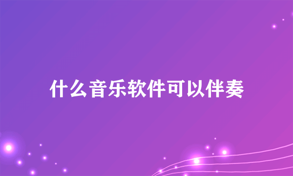 什么音乐软件可以伴奏