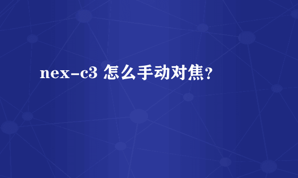 nex-c3 怎么手动对焦？