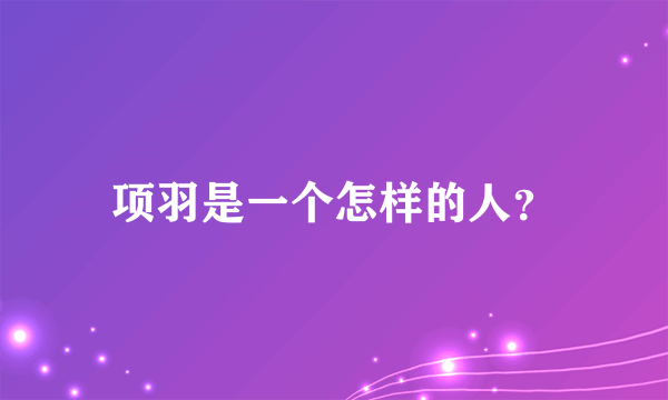 项羽是一个怎样的人？