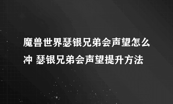 魔兽世界瑟银兄弟会声望怎么冲 瑟银兄弟会声望提升方法