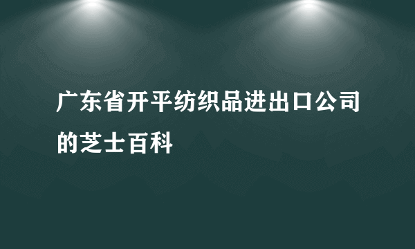 广东省开平纺织品进出口公司的芝士百科