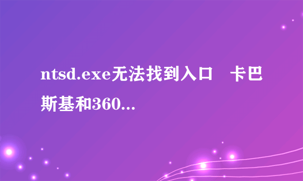 ntsd.exe无法找到入口   卡巴斯基和360都打不开   从新安装也没用