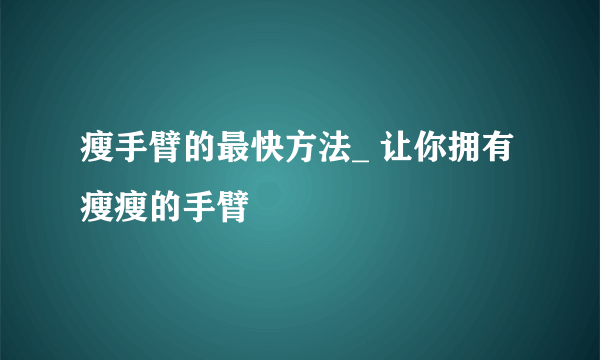 瘦手臂的最快方法_ 让你拥有瘦瘦的手臂