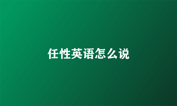 任性英语怎么说