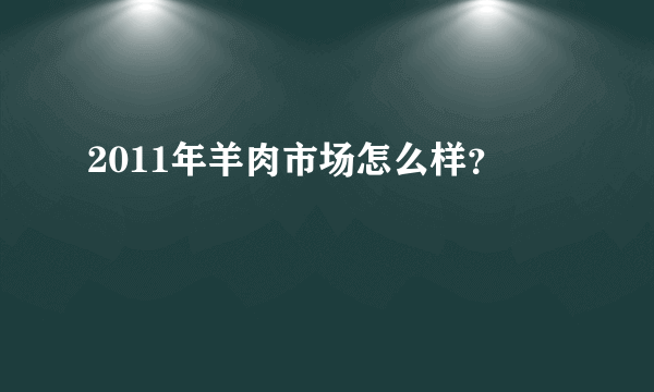 2011年羊肉市场怎么样？