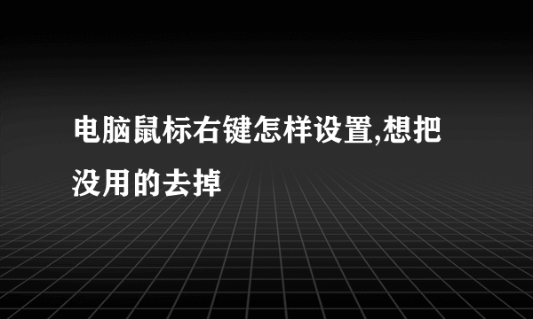 电脑鼠标右键怎样设置,想把没用的去掉