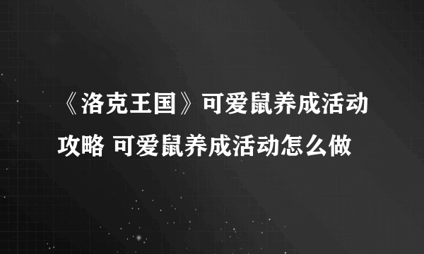 《洛克王国》可爱鼠养成活动攻略 可爱鼠养成活动怎么做