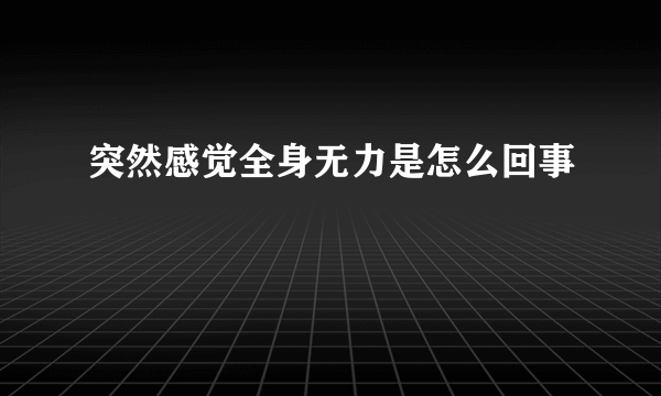 突然感觉全身无力是怎么回事