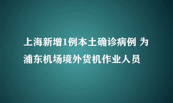 上海新增1例本土确诊病例 为浦东机场境外货机作业人员