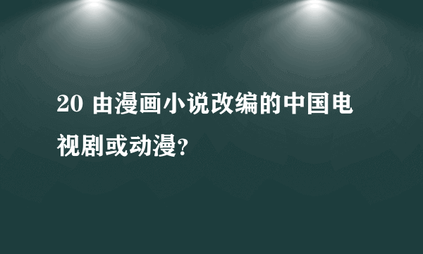 20 由漫画小说改编的中国电视剧或动漫？