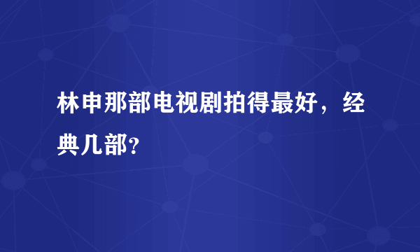 林申那部电视剧拍得最好，经典几部？