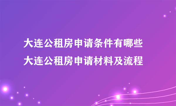 大连公租房申请条件有哪些 大连公租房申请材料及流程