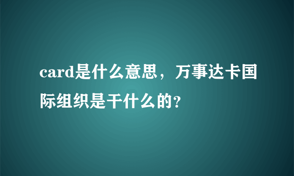 card是什么意思，万事达卡国际组织是干什么的？