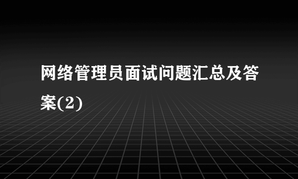 网络管理员面试问题汇总及答案(2)