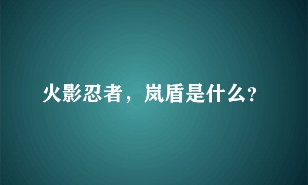 火影忍者，岚盾是什么？