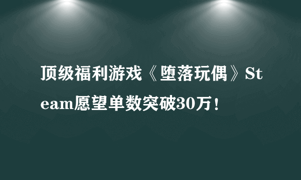 顶级福利游戏《堕落玩偶》Steam愿望单数突破30万！