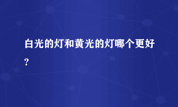 白光的灯和黄光的灯哪个更好？