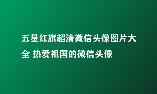 五星红旗超清微信头像图片大全 热爱祖国的微信头像