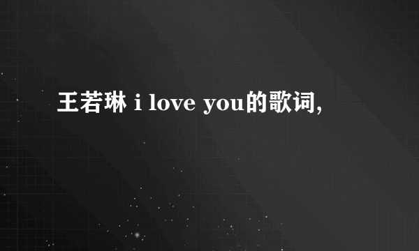 王若琳 i love you的歌词,