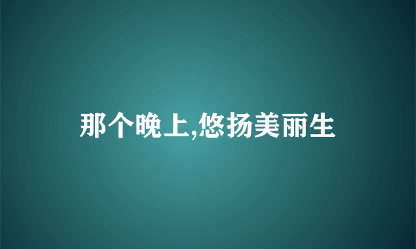 那个晚上,悠扬美丽生