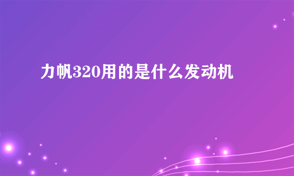 力帆320用的是什么发动机