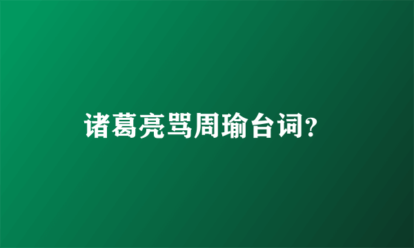 诸葛亮骂周瑜台词？