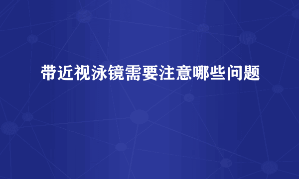 带近视泳镜需要注意哪些问题