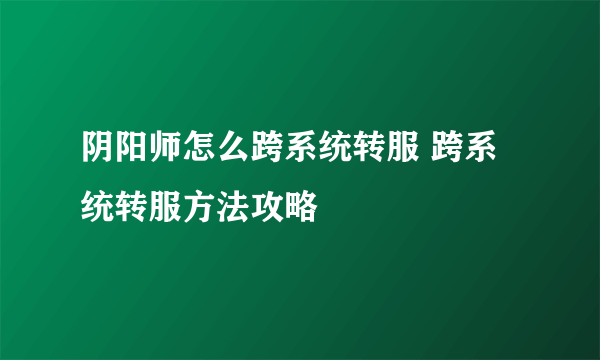 阴阳师怎么跨系统转服 跨系统转服方法攻略