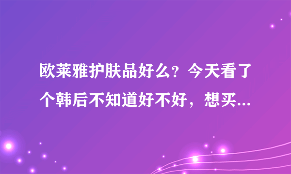 欧莱雅护肤品好么？今天看了个韩后不知道好不好，想买，却犹豫。