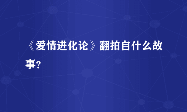 《爱情进化论》翻拍自什么故事？