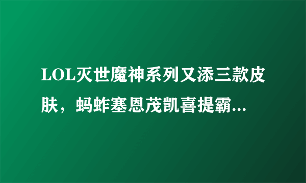 LOL灭世魔神系列又添三款皮肤，蚂蚱塞恩茂凯喜提霸气皮肤！