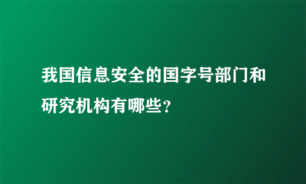 我国信息安全的国字号部门和研究机构有哪些？