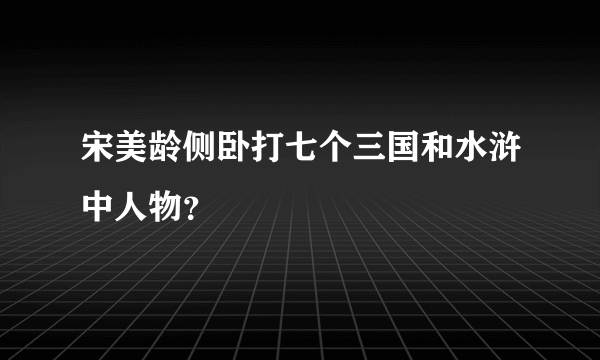 宋美龄侧卧打七个三国和水浒中人物？