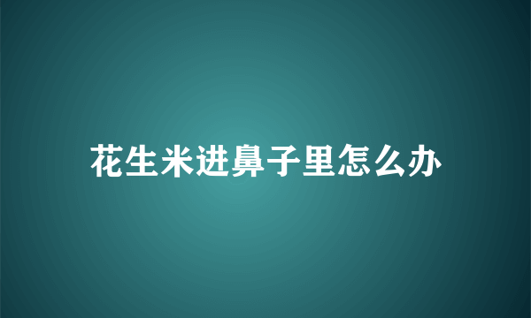 花生米进鼻子里怎么办