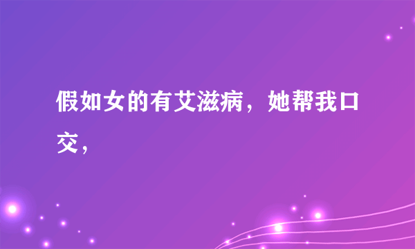 假如女的有艾滋病，她帮我口交，