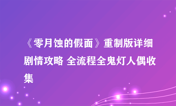 《零月蚀的假面》重制版详细剧情攻略 全流程全鬼灯人偶收集