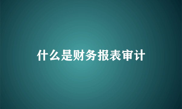 什么是财务报表审计