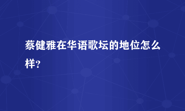 蔡健雅在华语歌坛的地位怎么样？