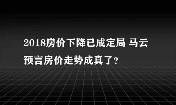 2018房价下降已成定局 马云预言房价走势成真了？