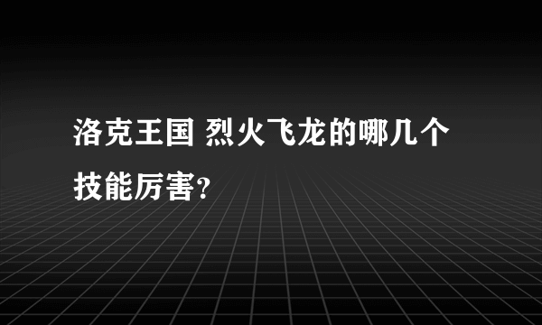 洛克王国 烈火飞龙的哪几个技能厉害？