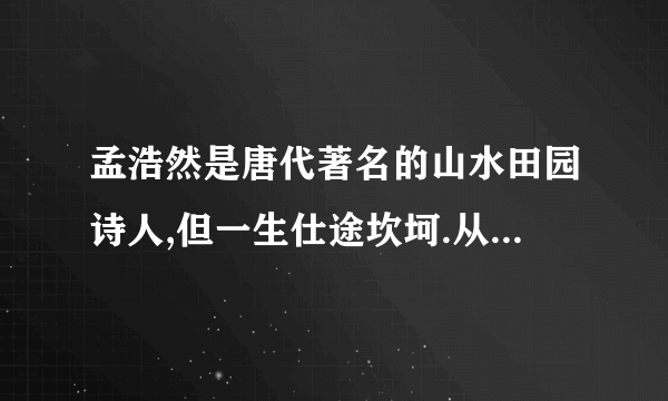 孟浩然是唐代著名的山水田园诗人,但一生仕途坎坷.从《孟浩然生平》看出他仕途坎坷.他仕途坎坷的原因